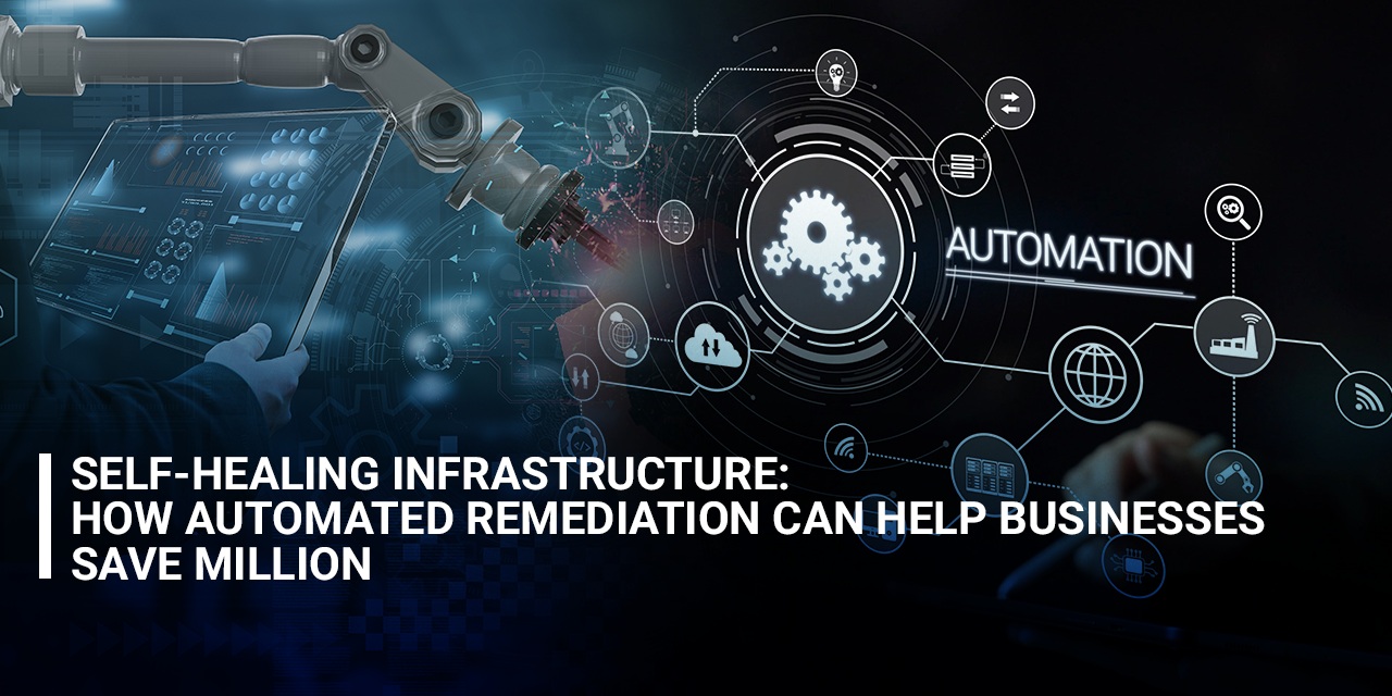 Self-Healing Infrastructure: How Automated Remediation Can Help Businesses Save Millions